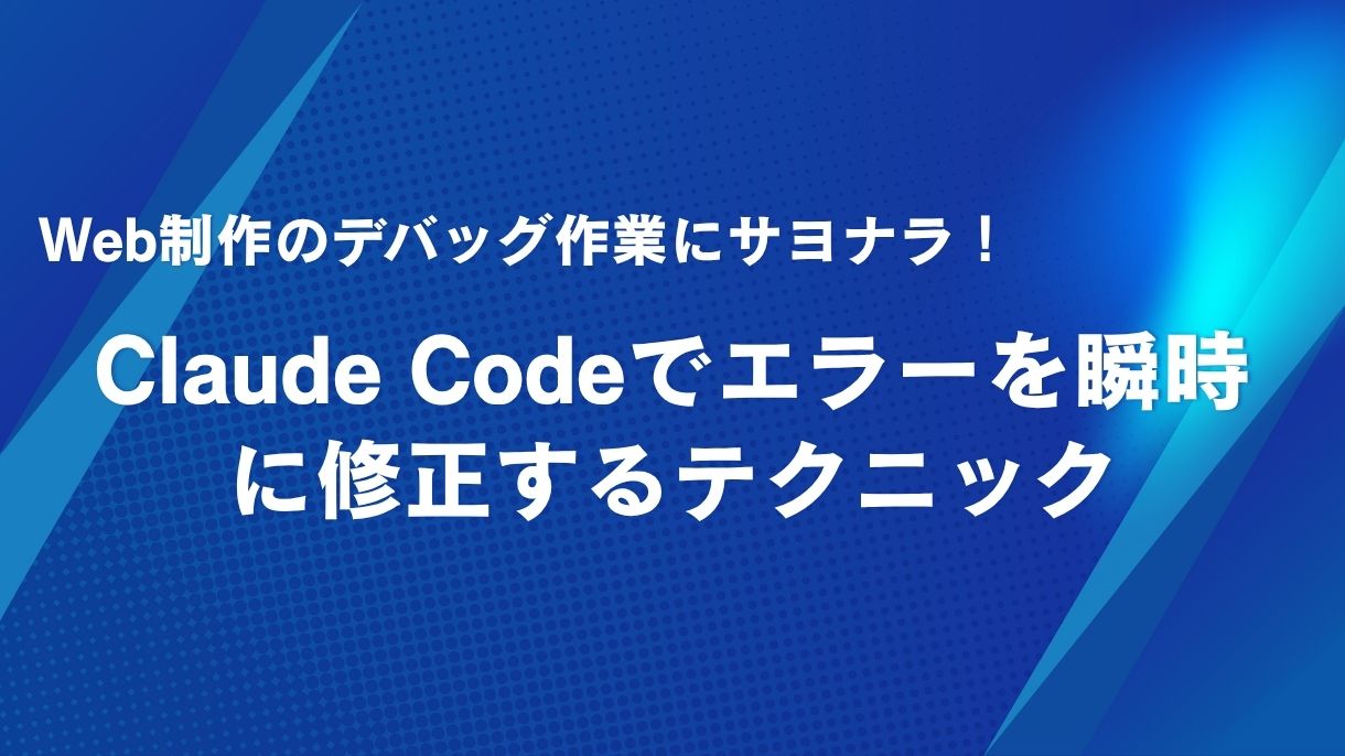 Web制作のデバッグ作業にサヨナラ！Claude Codeでエラーを瞬時に修正するテクニック