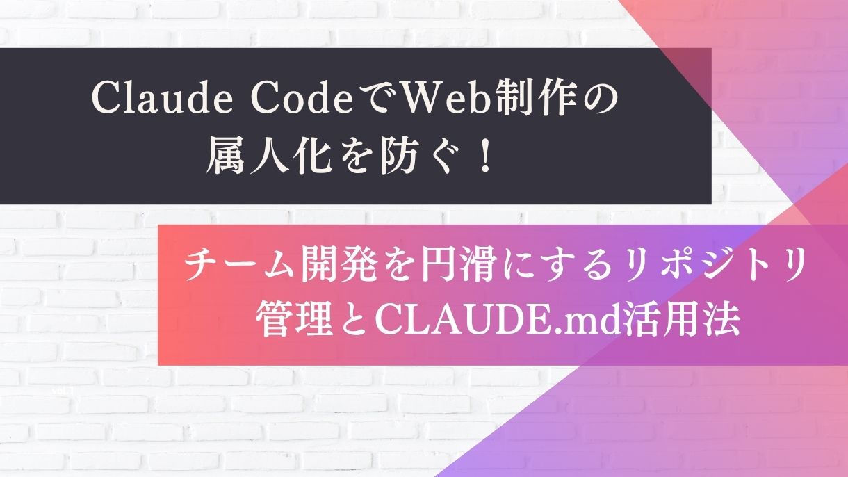 Claude CodeでWeb制作の属人化を防ぐ！チーム開発を円滑にするリポジトリ管理とCLAUDE.md活用法