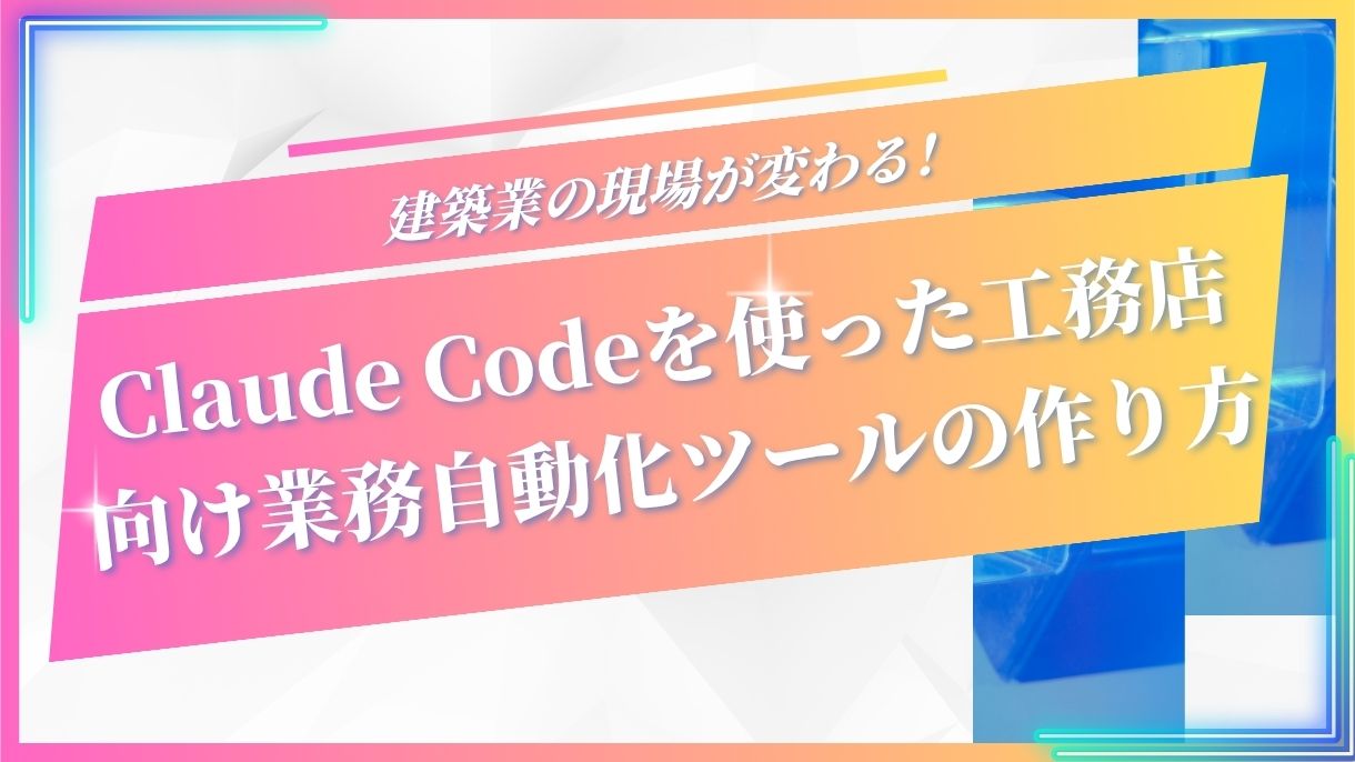 建築業の現場が変わる！Claude Codeを使った工務店向け業務自動化ツールの作り方