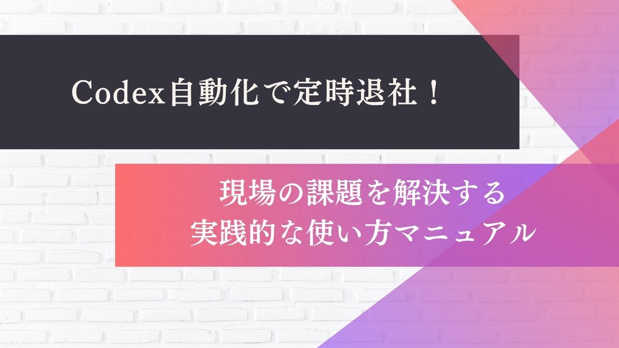 Codex自動化で定時退社！現場の課題を解決する実践的な使い方マニュアル