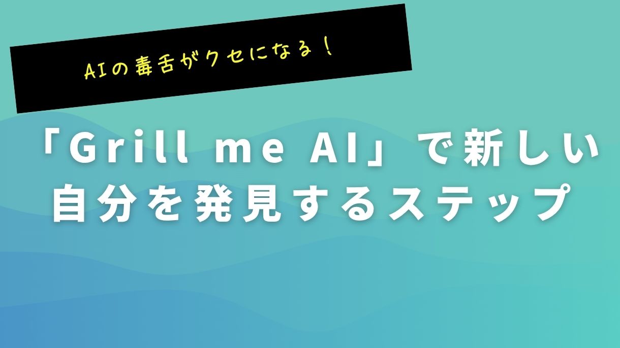 AIの毒舌がクセになる！「Grill me AI」で新しい自分を発見するステップ