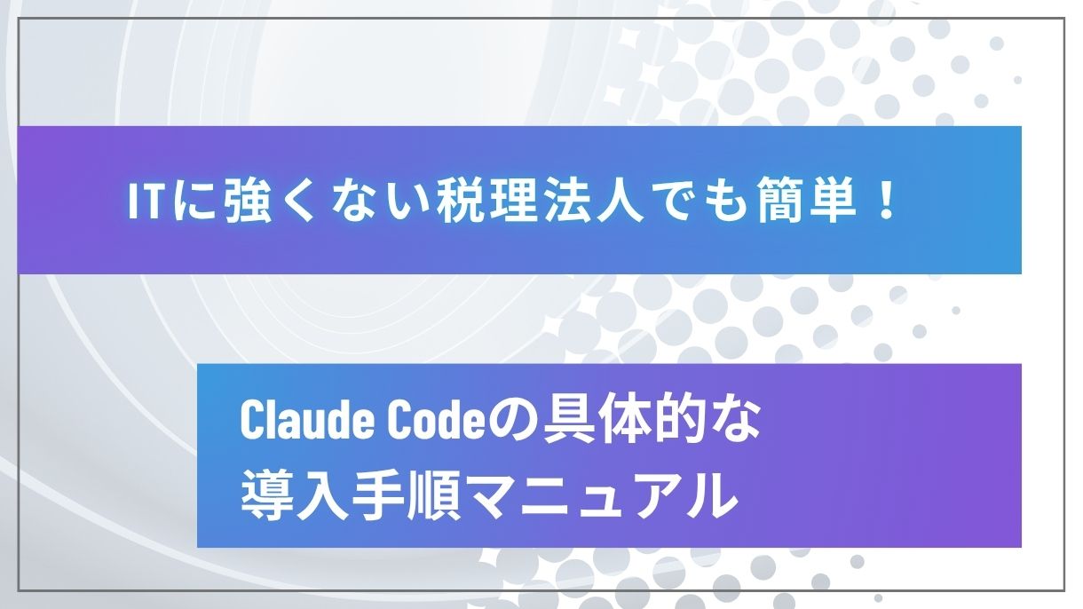 ITに強くない税理法人でも簡単！Claude Codeの具体的な導入手順マニュアル
