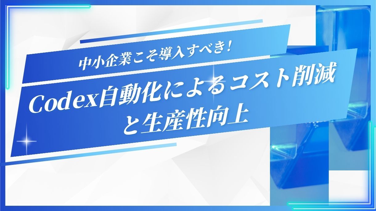 中小企業こそ導入すべき！Codex自動化によるコスト削減と生産性向上