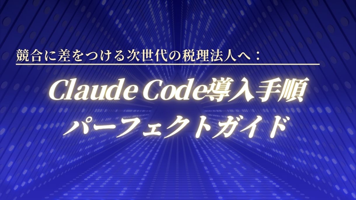競合に差をつける次世代の税理法人へ：Claude Code導入手順パーフェクトガイド