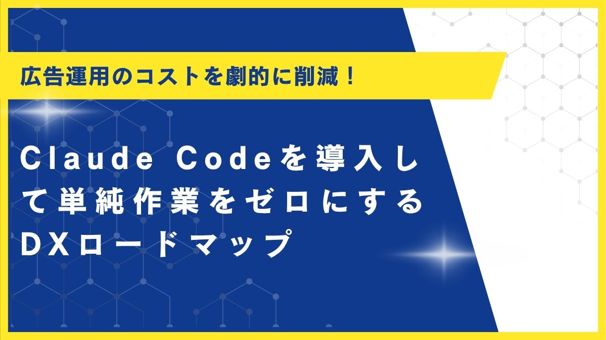 広告運用のコストを劇的に削減！Claude Codeを導入して単純作業をゼロにするDXロードマップ