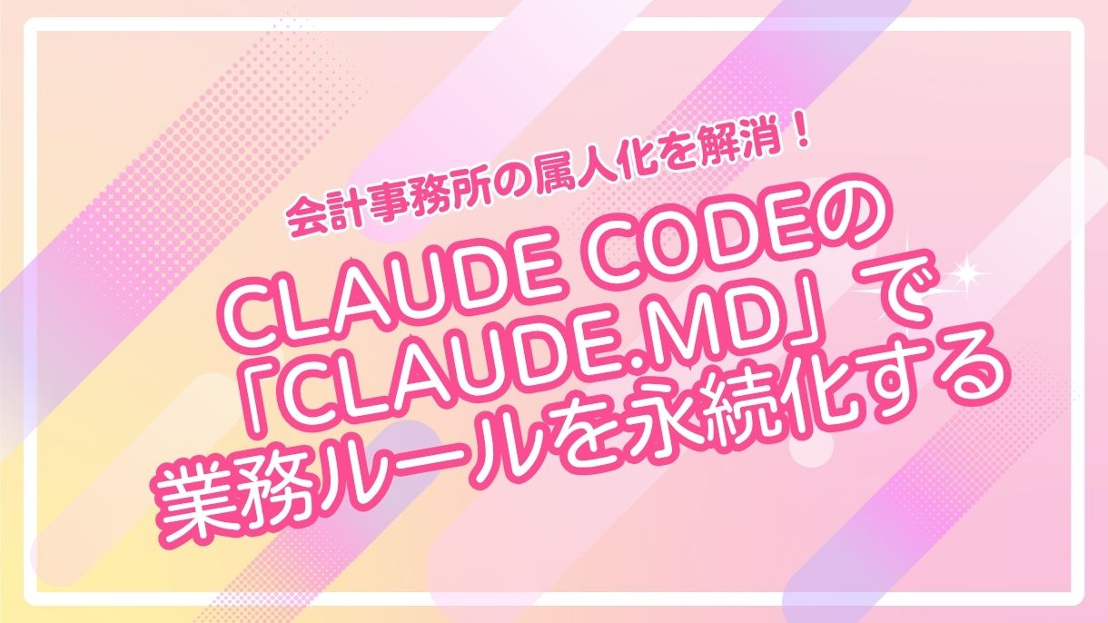 会計事務所の属人化を解消！Claude Codeの「CLAUDE.md」で業務ルールを永続化する