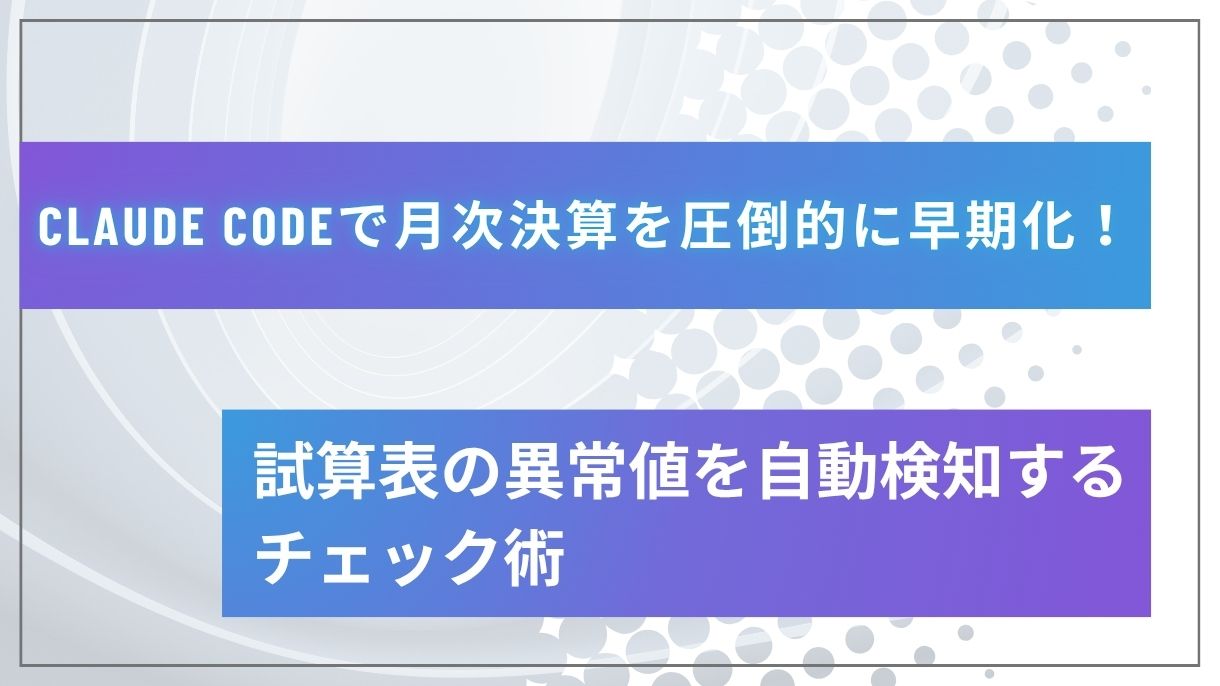 Claude Codeで月次決算を圧倒的に早期化！試算表の異常値を自動検知するチェック術