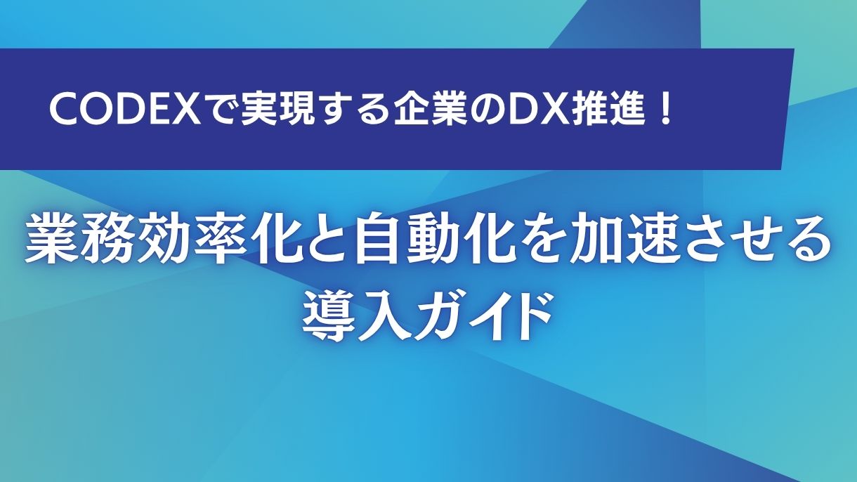 Codexで実現する企業のDX推進！業務効率化と自動化を加速させる導入ガイド