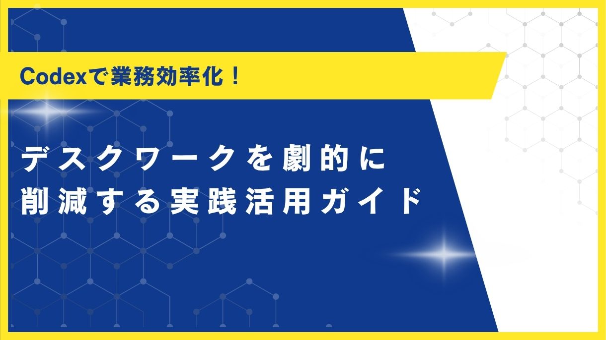 Codexで業務効率化！デスクワークを劇的に削減する実践活用ガイド