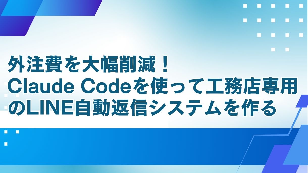 外注費を大幅削減！Claude Codeを使って工務店専用のLINE自動返信システムを作る