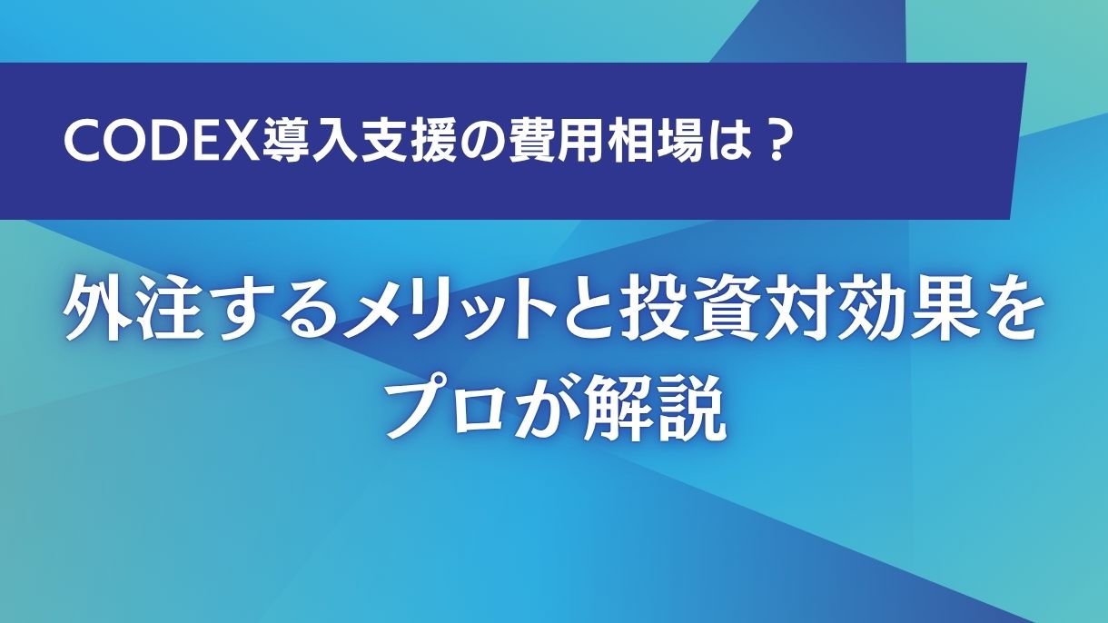 Codex導入支援の費用相場は？外注するメリットと投資対効果をプロが解説