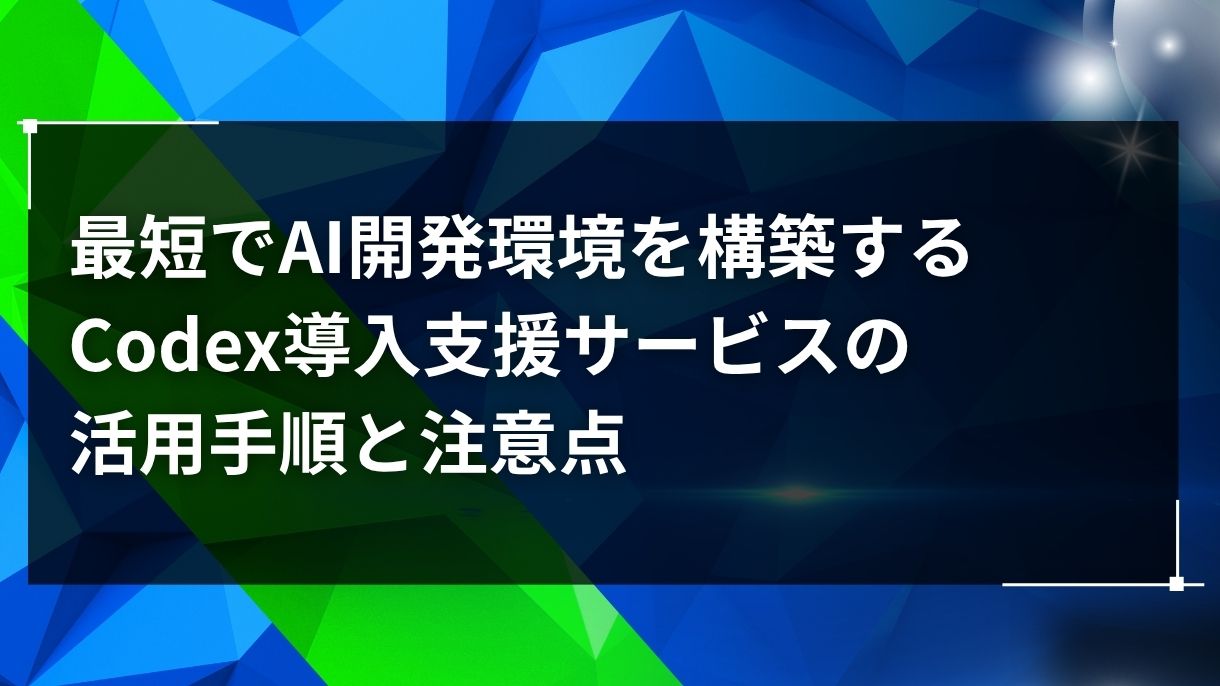 最短でAI開発環境を構築するCodex導入支援サービスの活用手順と注意点