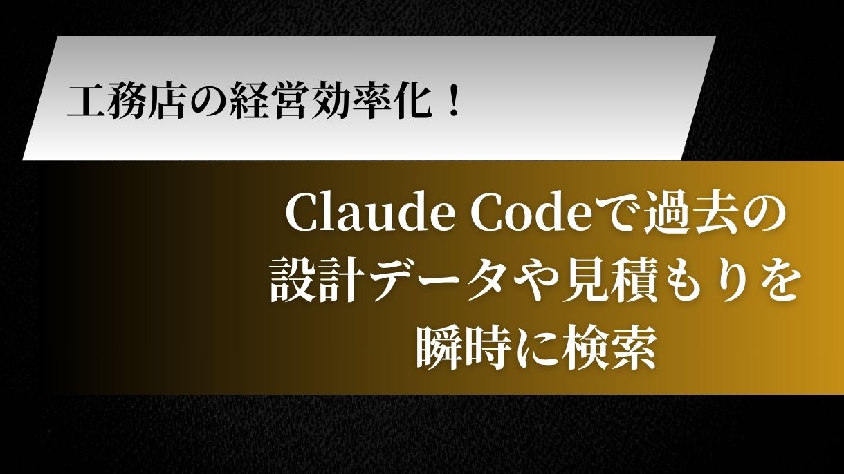 工務店の経営効率化！Claude Codeで過去の設計データや見積もりを瞬時に検索