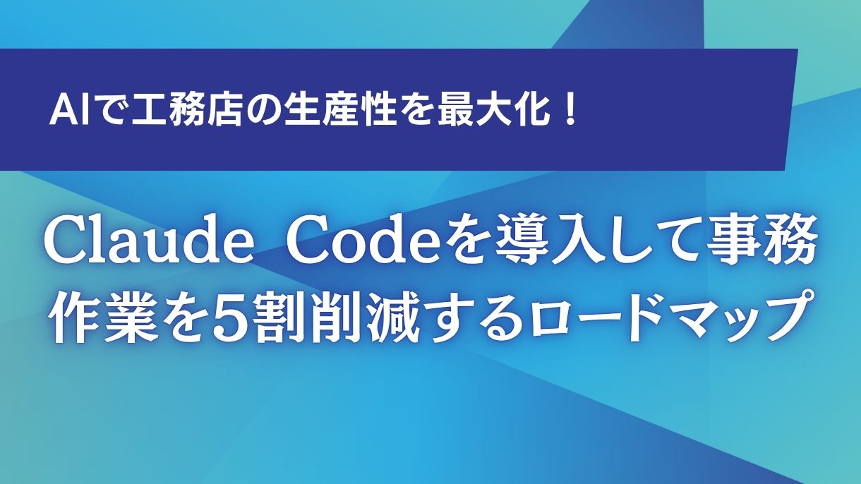 AIで工務店の生産性を最大化！Claude Codeを導入して事務作業を5割削減するロードマップ