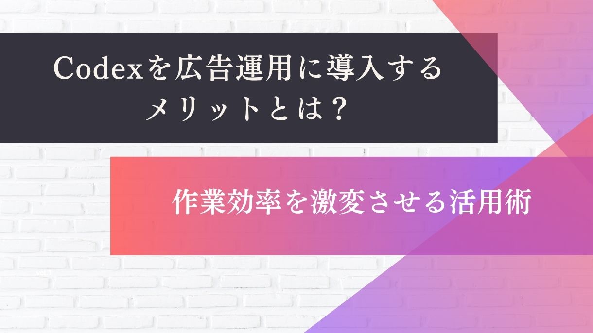 Codexを広告運用に導入するメリットとは？作業効率を激変させる活用術