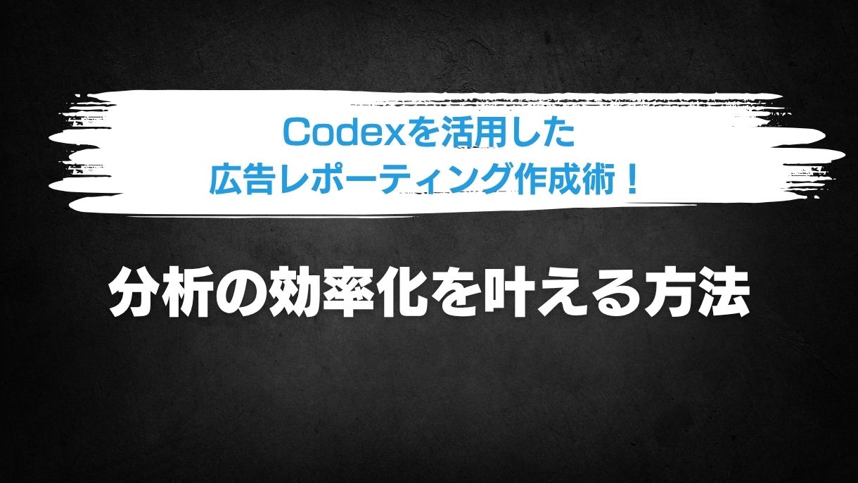 Codexを活用した広告レポーティング作成術！分析の効率化を叶える方法