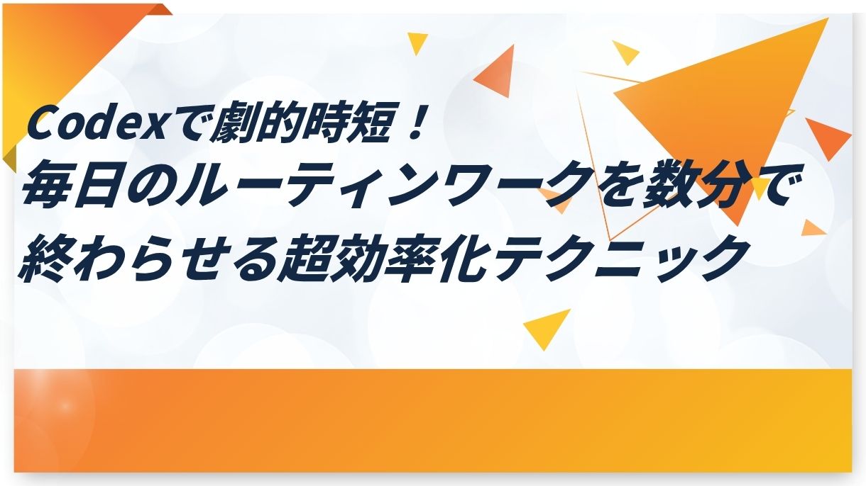 Codexで劇的時短！毎日のルーティンワークを数分で終わらせる超効率化テクニック