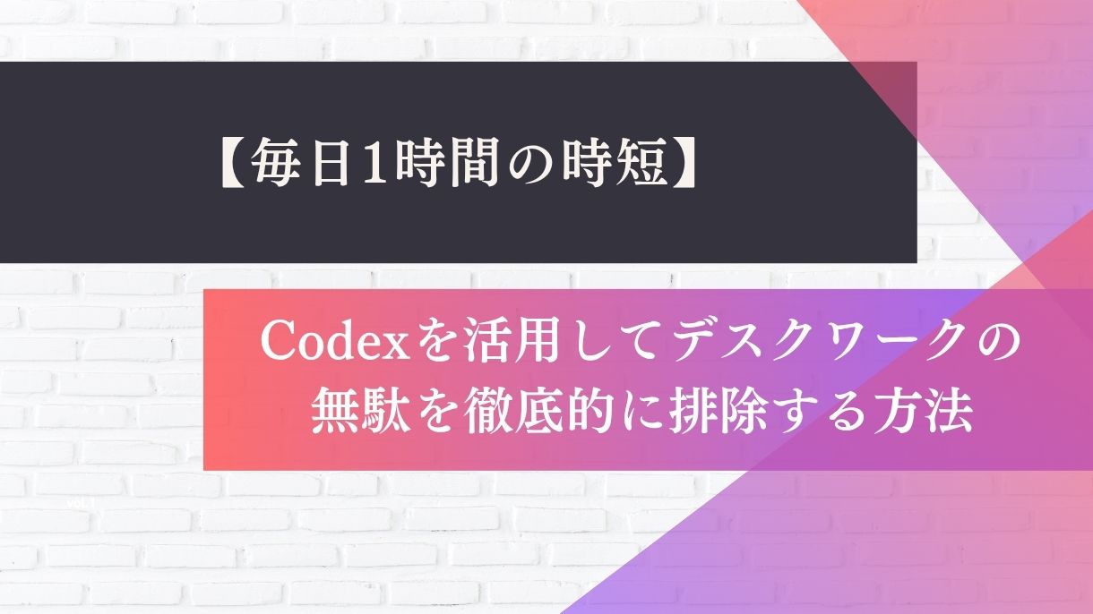 【毎日1時間の時短】Codexを活用してデスクワークの無駄を徹底的に排除する方法