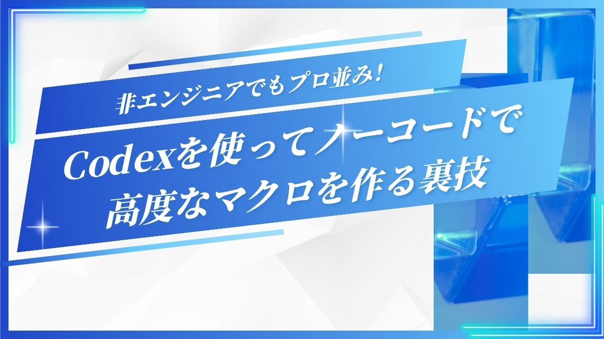 非エンジニアでもプロ並み！Codexを使ってノーコードで高度なマクロを作る裏技