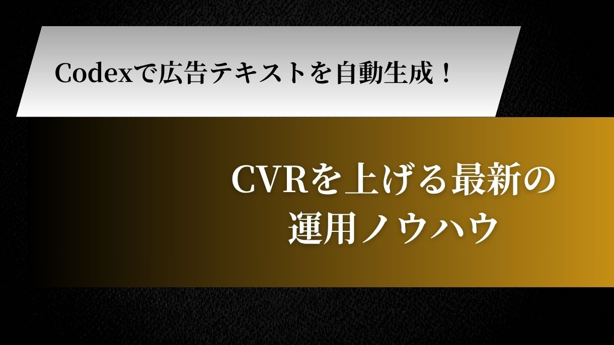 Codexで広告テキストを自動生成！CVRを上げる最新の運用ノウハウ