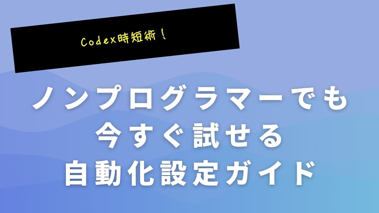 Codex時短術！ノンプログラマーでも今すぐ試せる自動化設定ガイド