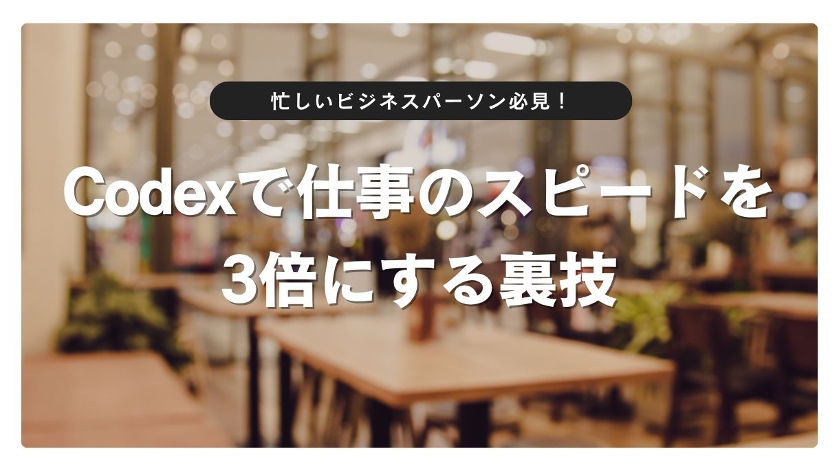 忙しいビジネスパーソン必見！Codexで仕事のスピードを3倍にする裏技