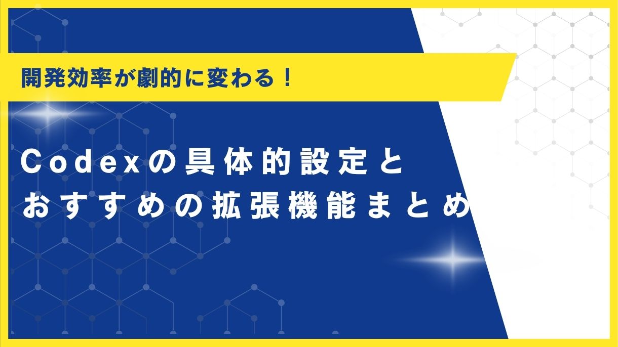 開発効率が劇的に変わる！Codexの具体的設定とおすすめの拡張機能まとめ