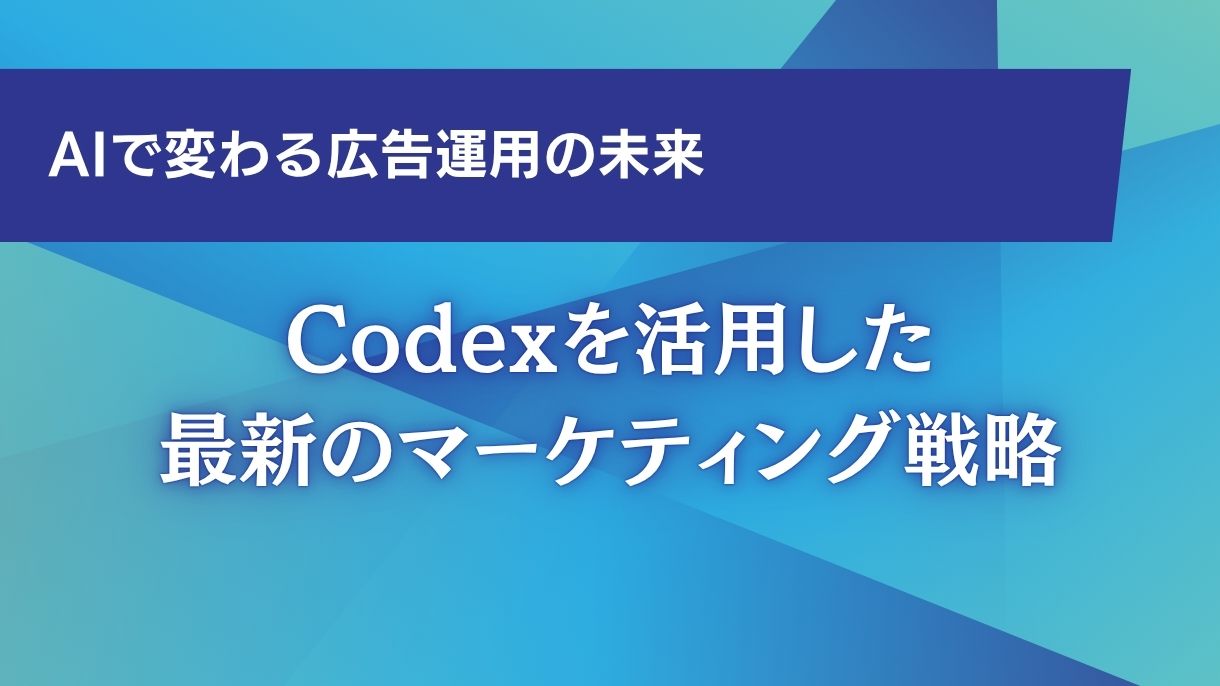 AIで変わる広告運用の未来｜Codexを活用した最新のマーケティング戦略