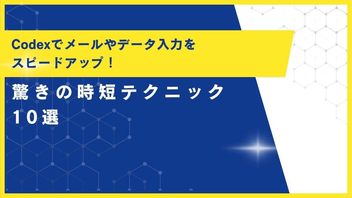 Codexでメールやデータ入力をスピードアップ！驚きの時短テクニック10選
