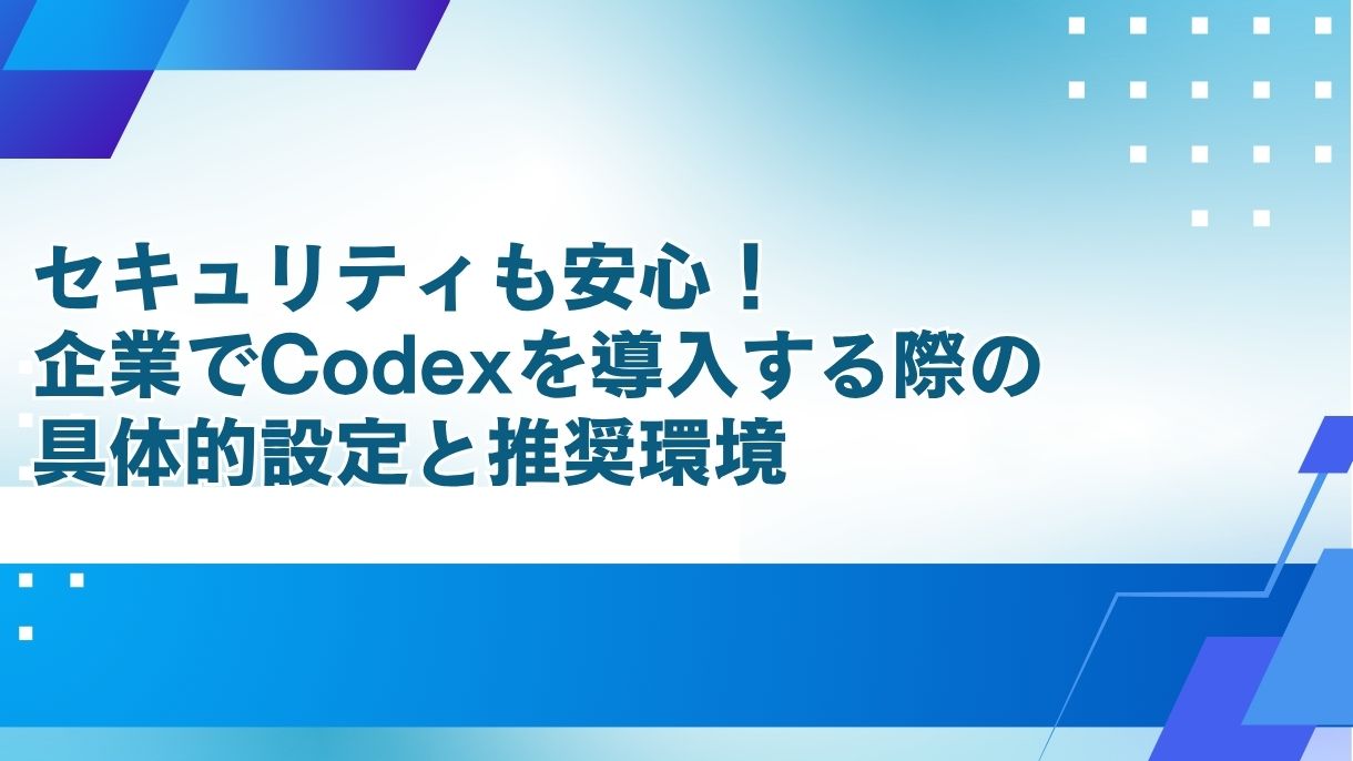 セキュリティも安心！企業でCodexを導入する際の具体的設定と推奨環境
