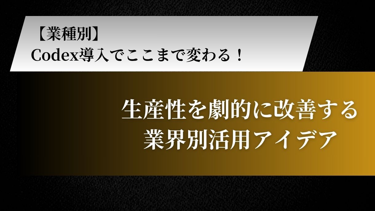 【業種別】Codex導入でここまで変わる！生産性を劇的に改善する業界別活用アイデア