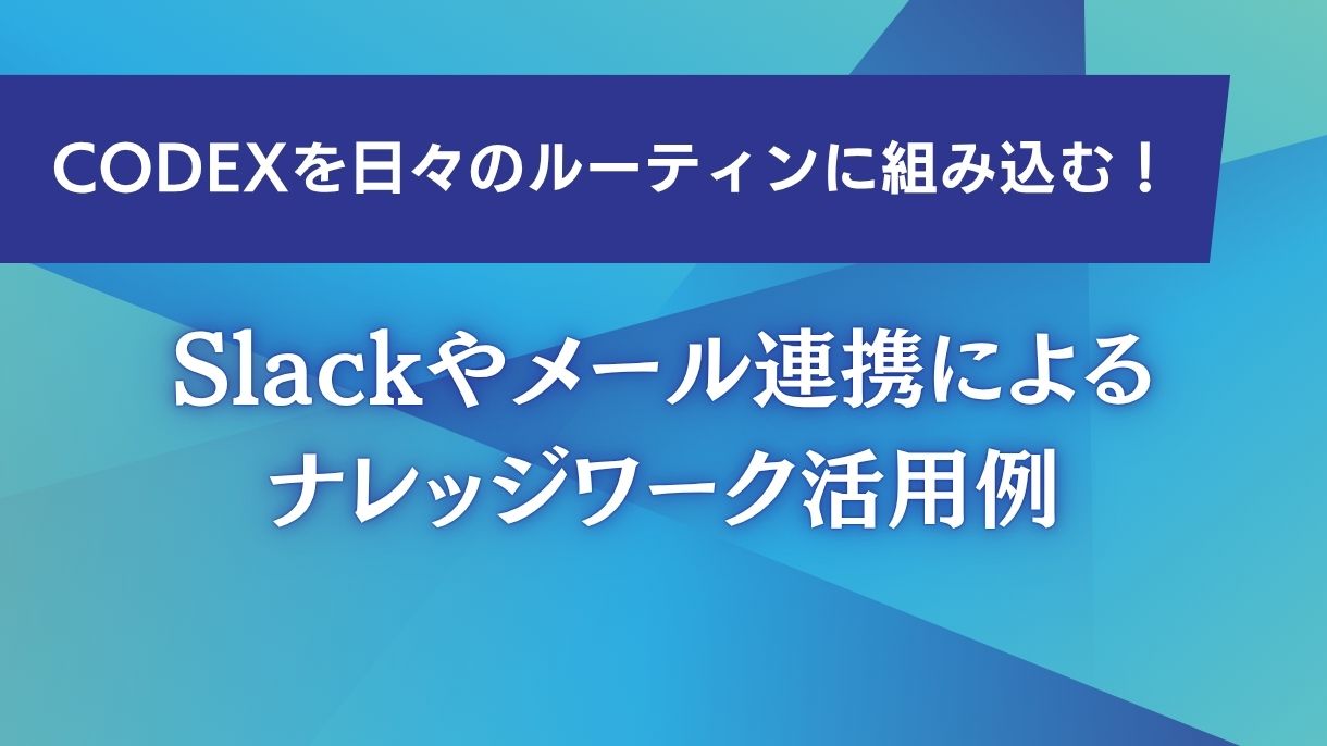 Codexを日々のルーティンに組み込む！Slackやメール連携によるナレッジワーク活用例