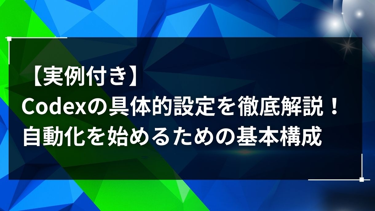 【実例付き】Codexの具体的設定を徹底解説！自動化を始めるための基本構成