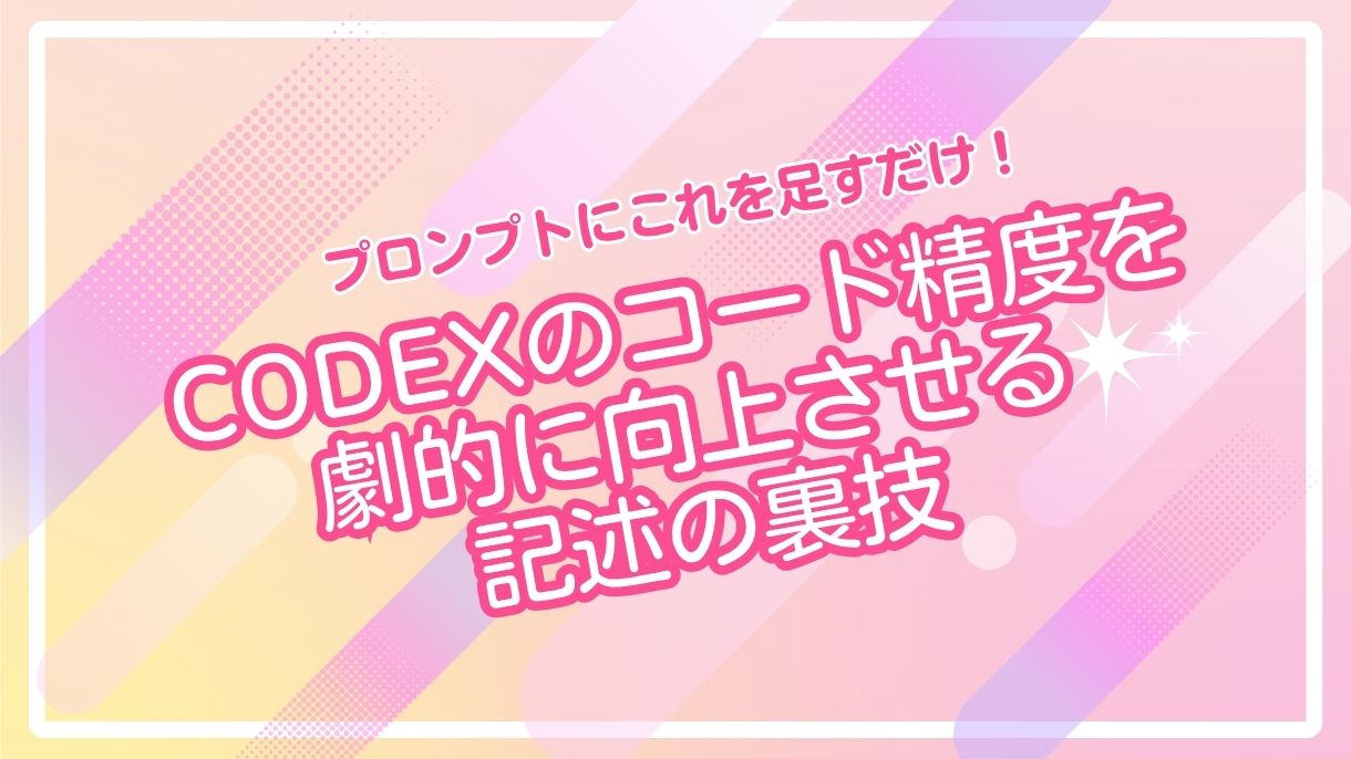 プロンプトにこれを足すだけ！Codexのコード精度を劇的に向上させる記述の裏技