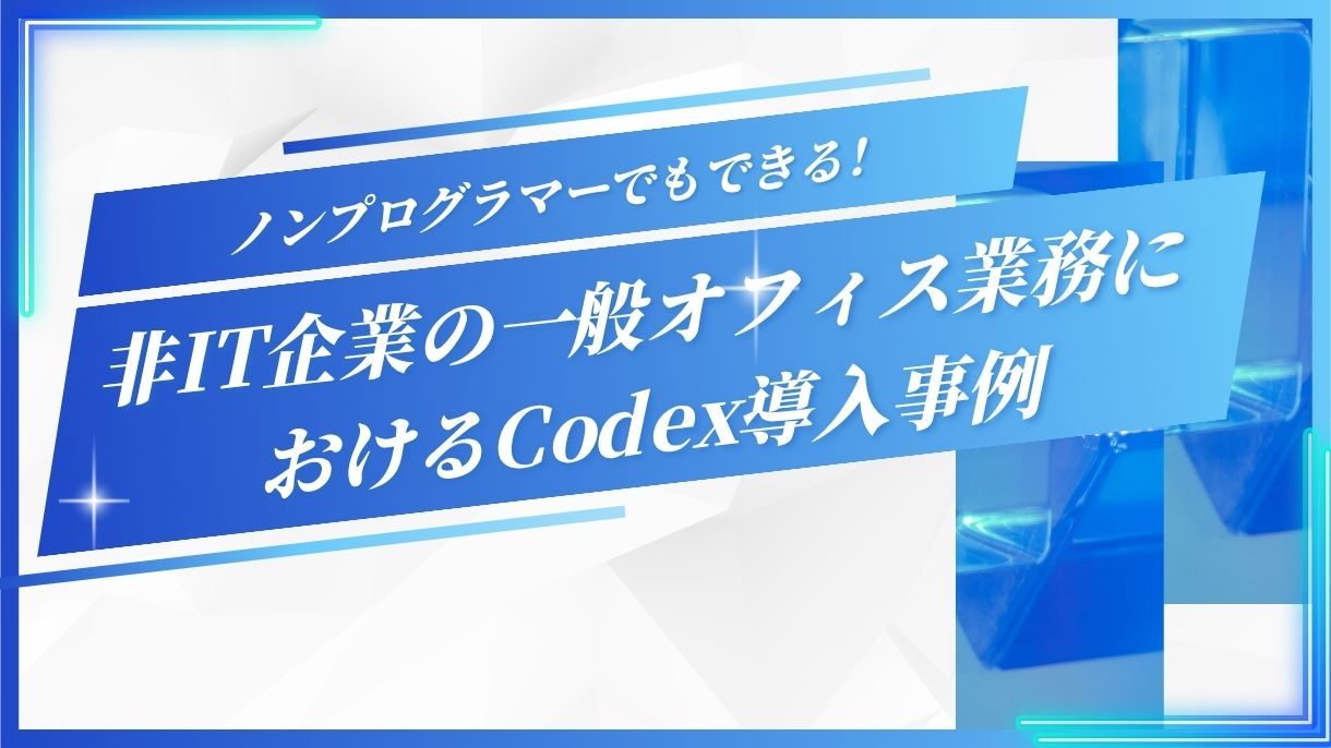 ノンプログラマーでもできる！非IT企業の一般オフィス業務におけるCodex導入事例