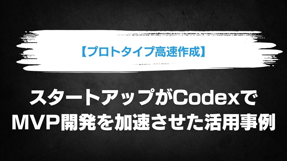 【プロトタイプ高速作成】スタートアップがCodexでMVP開発を加速させた活用事例
