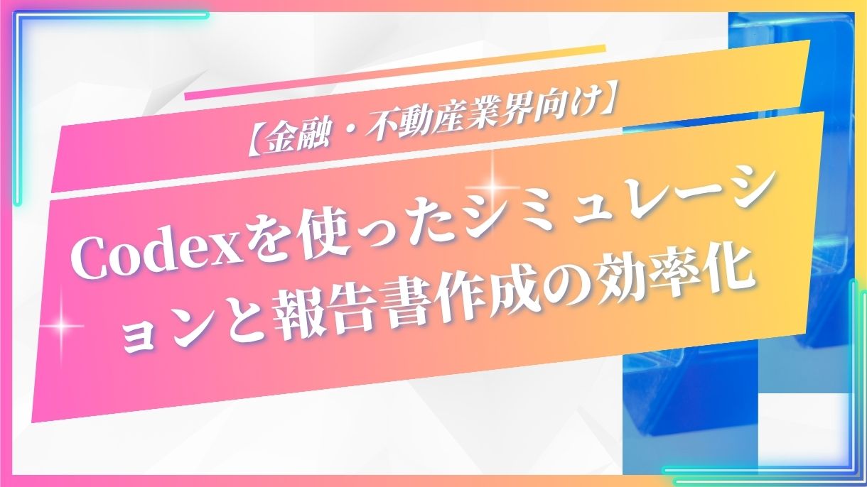 【金融・不動産業界向け】Codexを使ったシミュレーションと報告書作成の効率化