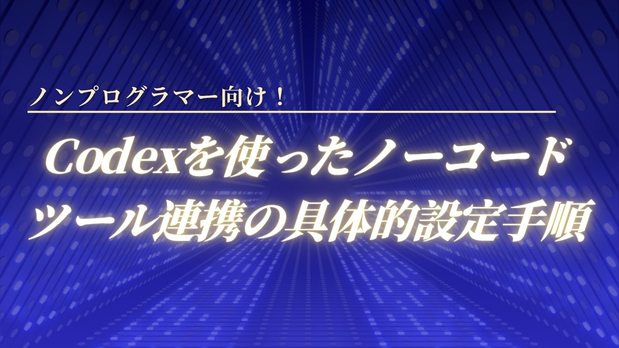ノンプログラマー向け！Codexを使ったノーコードツール連携の具体的設定手順