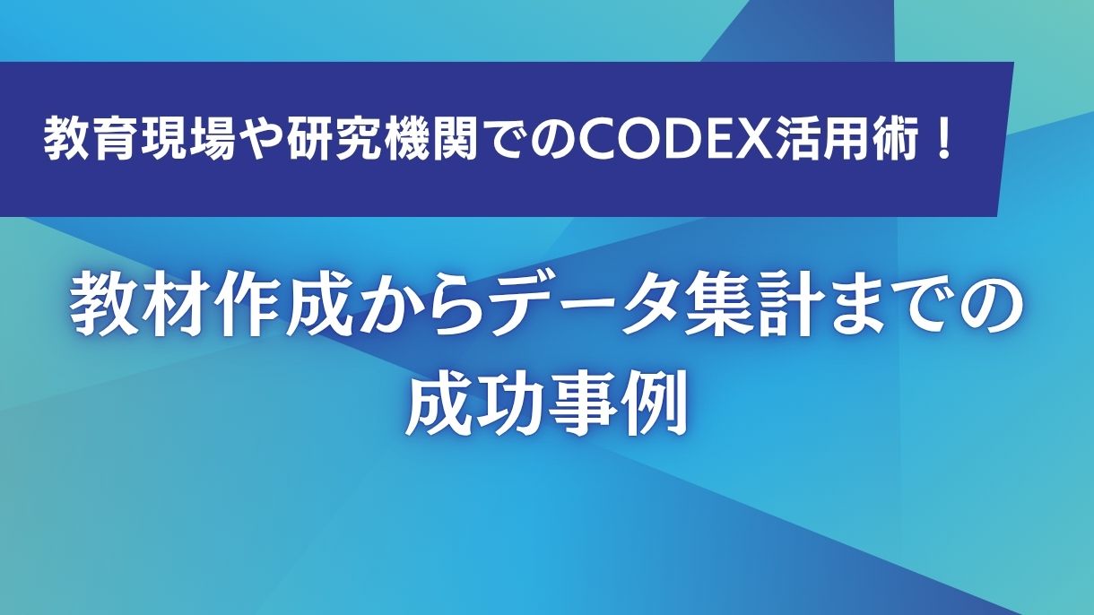 教育現場や研究機関でのCodex活用術！教材作成からデータ集計までの成功事例