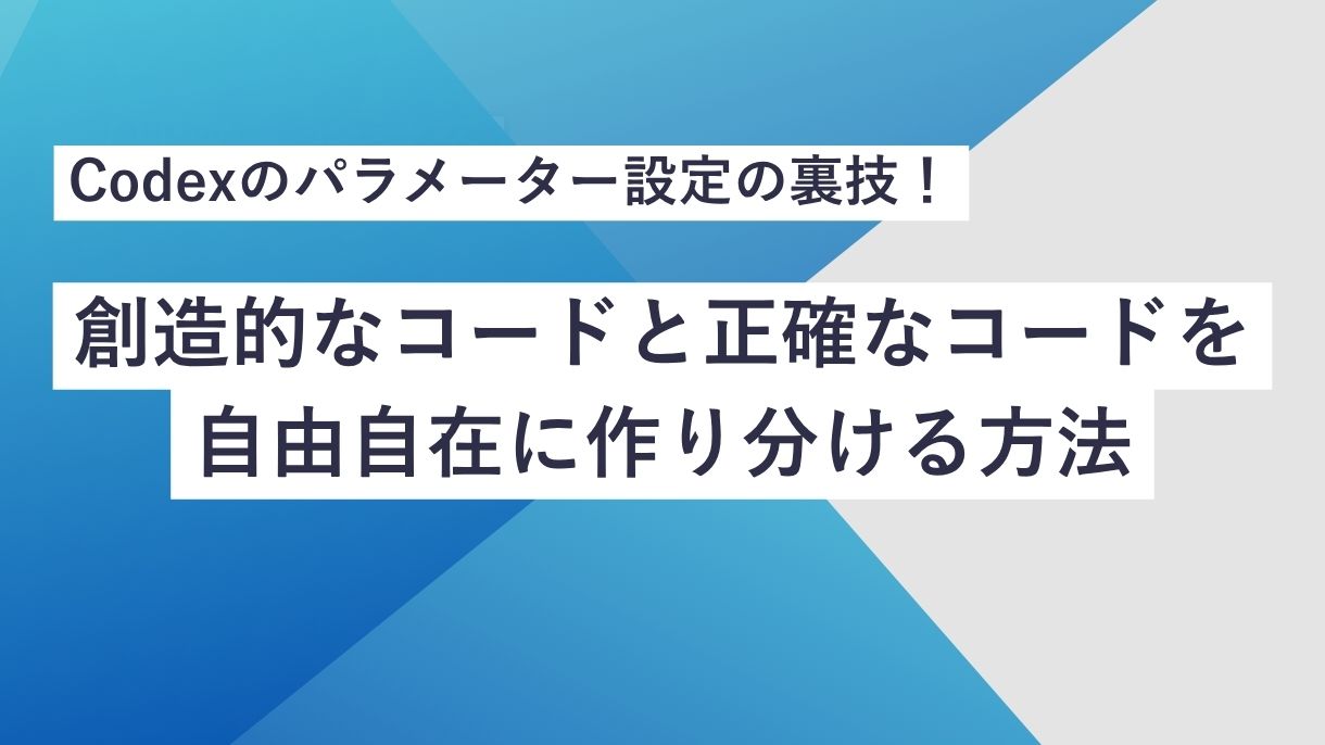 Codexのパラメーター設定の裏技！創造的なコードと正確なコードを自由自在に作り分ける方法