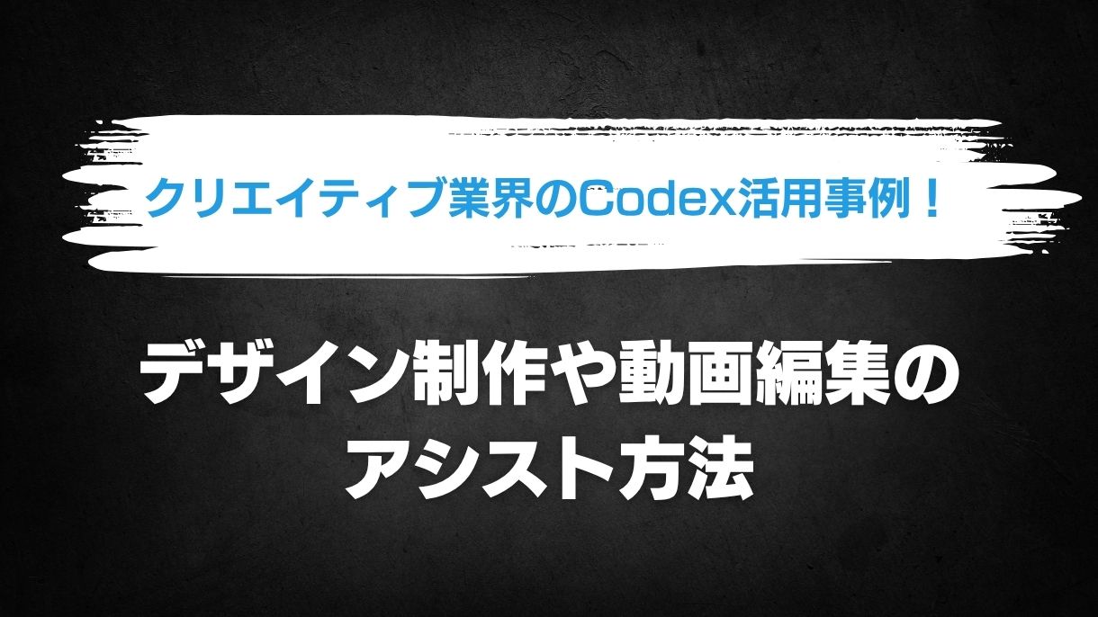クリエイティブ業界のCodex活用事例！デザイン制作や動画編集のアシスト方法