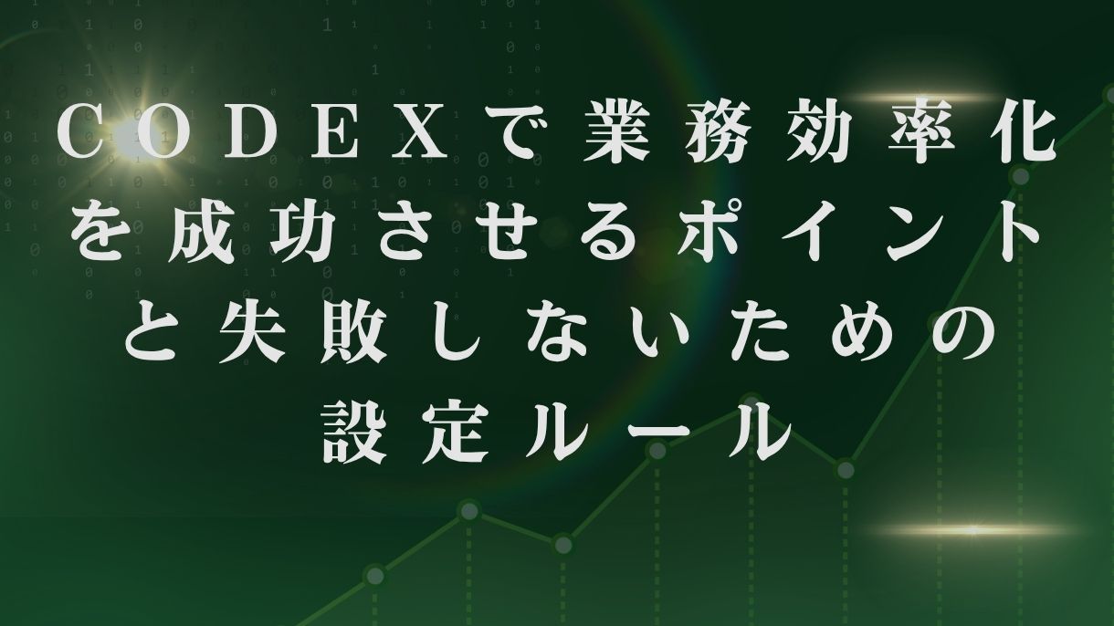 Codexで業務効率化を成功させるポイントと失敗しないための設定ルール