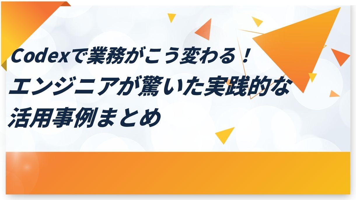 Codexで業務がこう変わる！エンジニアが驚いた実践的な活用事例まとめ
