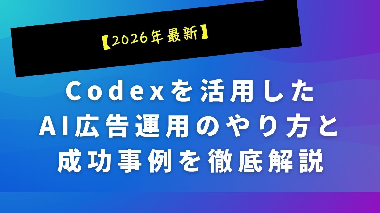 【2026年最新】Codexを活用したAI広告運用のやり方と成功事例を徹底解説