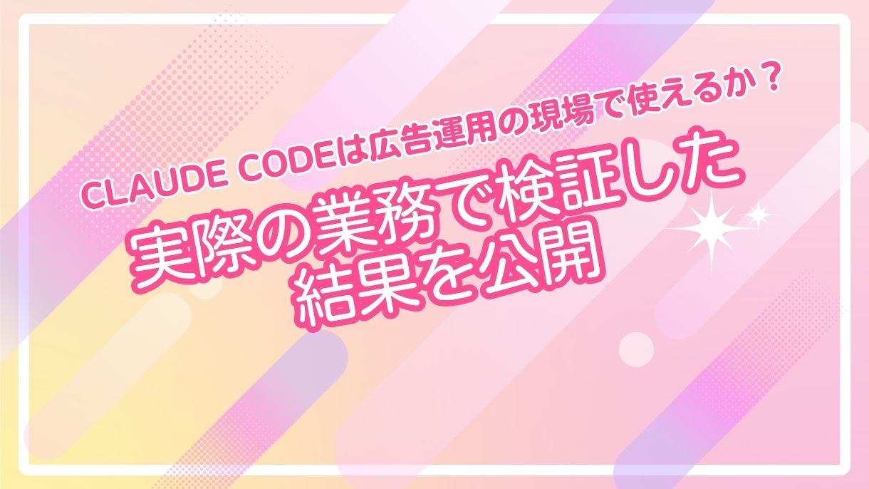 Claude Codeは広告運用の現場で使えるか？実際の業務で検証した結果を公開