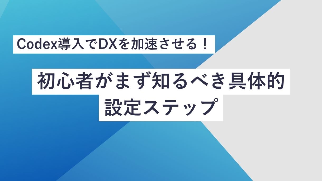 Codex導入でDXを加速させる！初心者がまず知るべき具体的設定ステップ