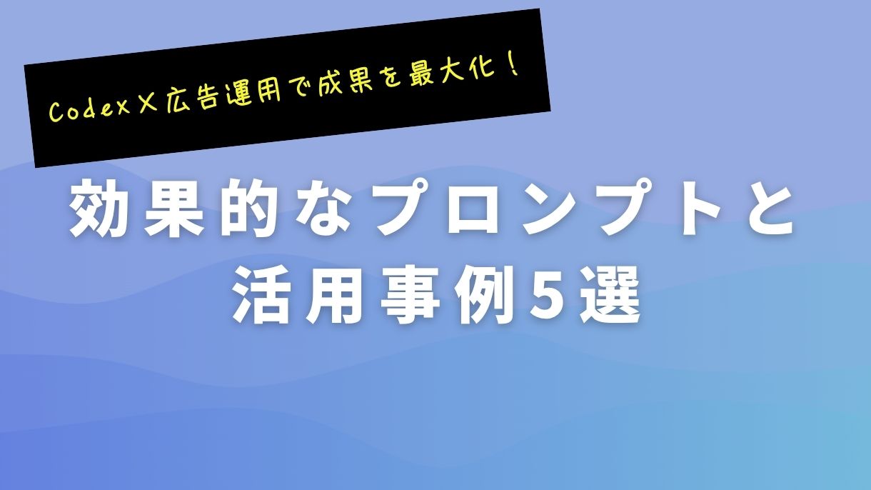 Codex×広告運用で成果を最大化！効果的なプロンプトと活用事例5選