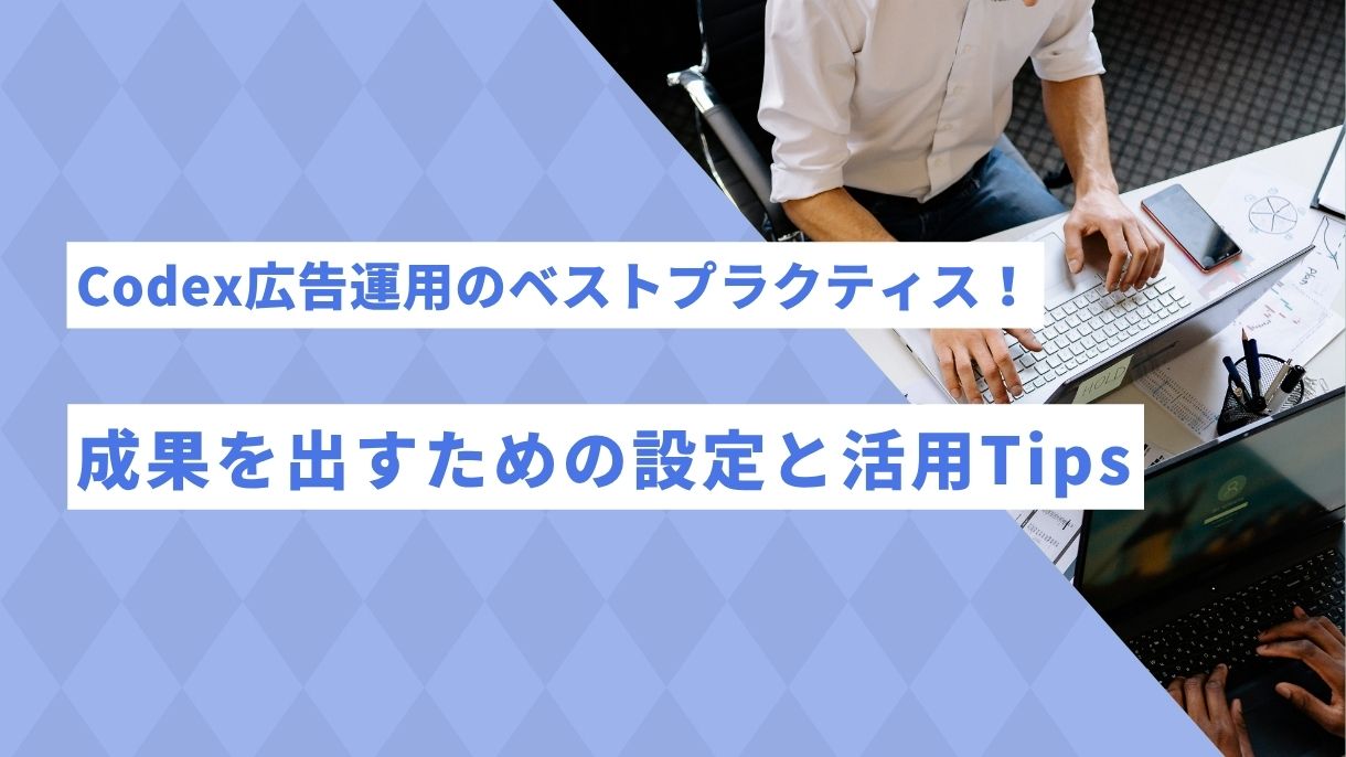 Codex広告運用のベストプラクティス！成果を出すための設定と活用Tips