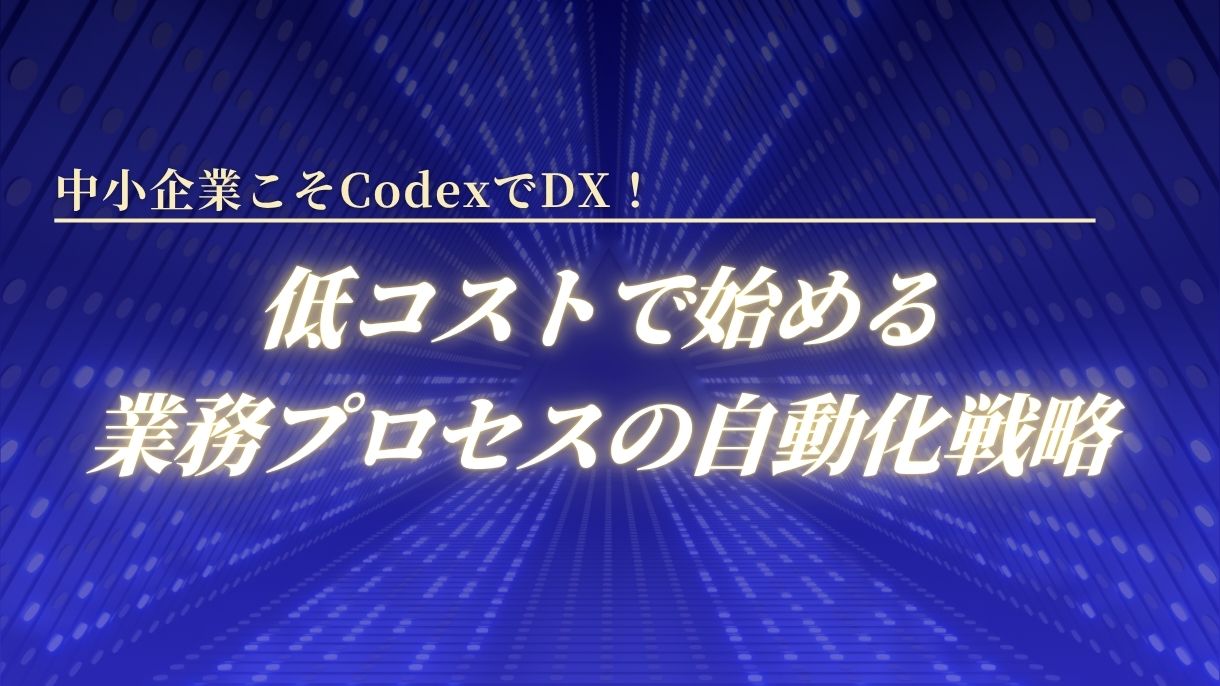 中小企業こそCodexでDX！低コストで始める業務プロセスの自動化戦略