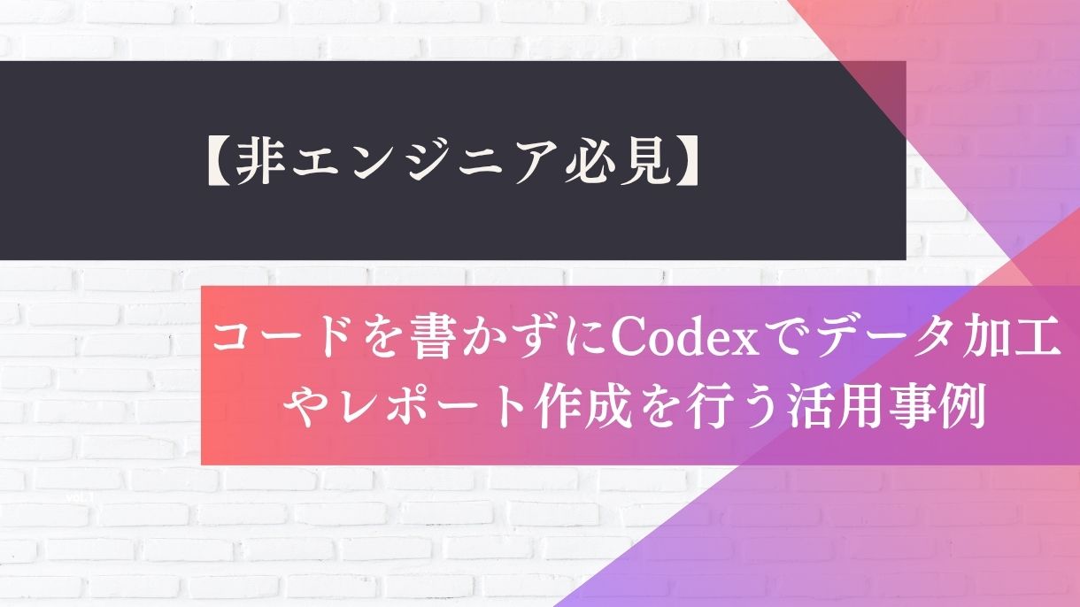 【非エンジニア必見】コードを書かずにCodexでデータ加工やレポート作成を行う活用事例